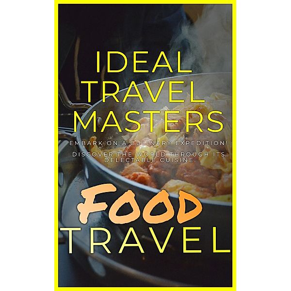 Food Travel: Embark On A Culinary Expedition! Discover The World Through It's Delectable Cuisine., Ideal Travel Masters