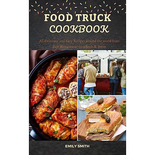 Food Truck Cookbook: All Delicious and Easy Recipes around the world from Best Restaurants on wheels & Street, Emily Smith