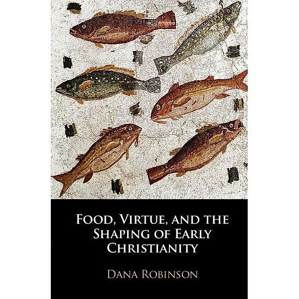 Food, Virtue, and the Shaping of Early Christianity, Dana Robinson