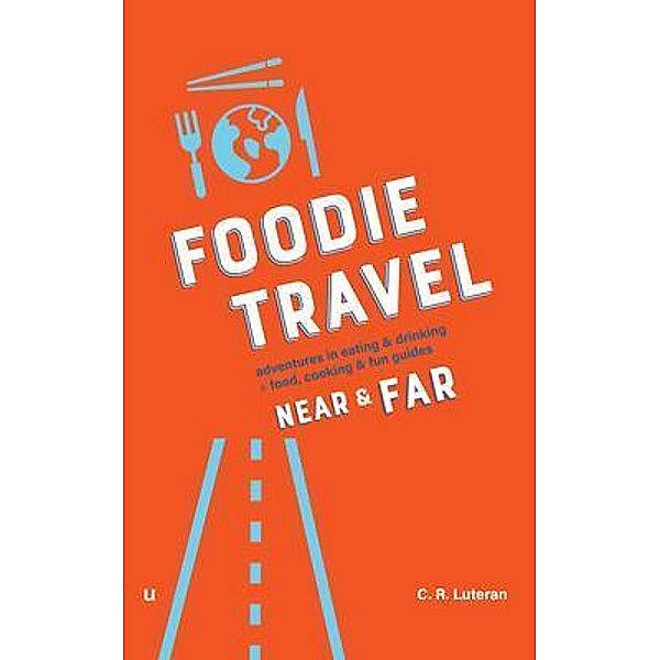 Foodie Travel Near & Far  (adventures in eating & drinking + food, cooking & fun guides) / u go near and far Tiny Press, C. R. Luteran