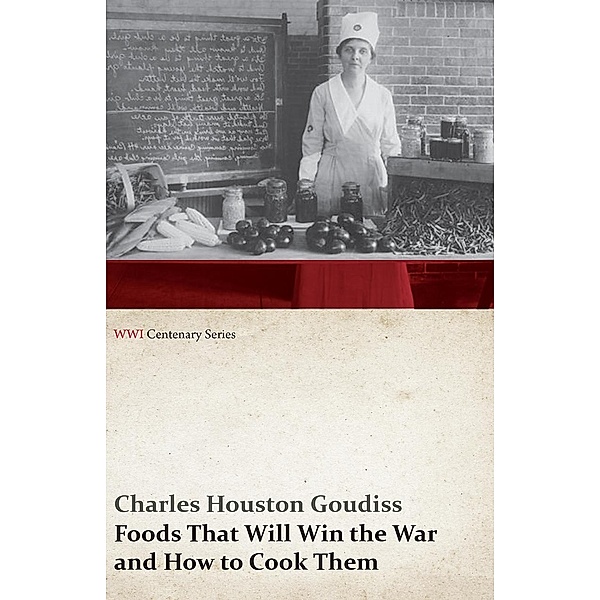 Foods That Will Win the War and How to Cook Them (WWI Centenary Series) / WWI Centenary Series, Charles Houston Goudiss, Alberta Moorhouse Goudiss