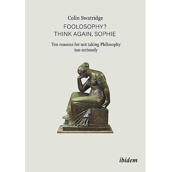Foolosophy? Think Again, Sophie: Ten Reasons for Not Taking Philosophy Too Seriously, Colin Swatridge