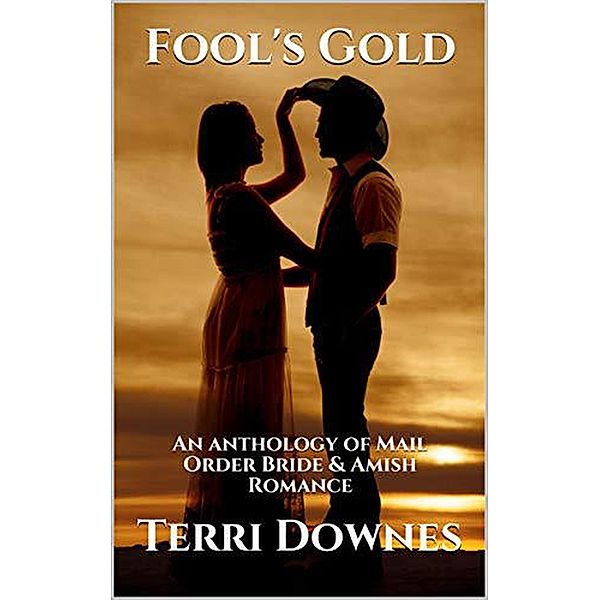 Fool's Gold : An Anthology of Mail Order Bride & Amish Romance, Terri Downes