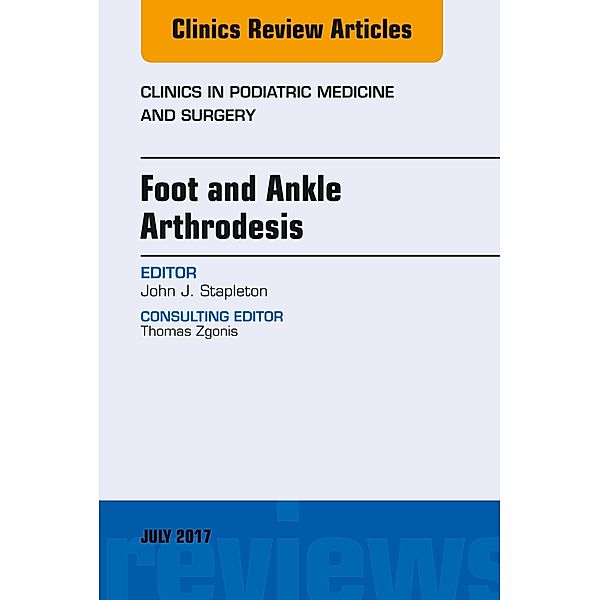 Foot and Ankle Arthrodesis, An Issue of Clinics in Podiatric Medicine and Surgery, John J. Stapleton