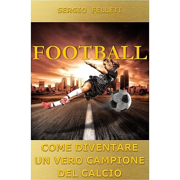 Football. Come diventare un vero campione del calcio, Sergio Felleti