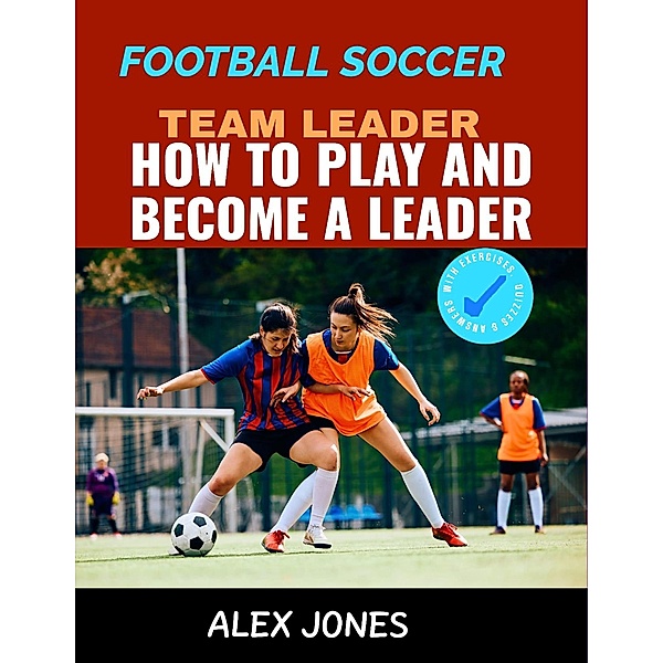 Football Soccer Team Leader: How to Play and Become a Leader (Sports, #20) / Sports, Alex Jones