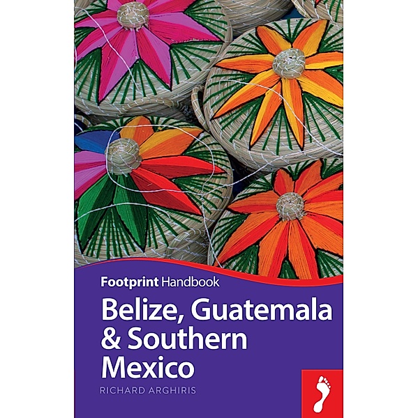 Footprint Belize, Guatemala & Southern Mexico Handbook, Richard Arghiris