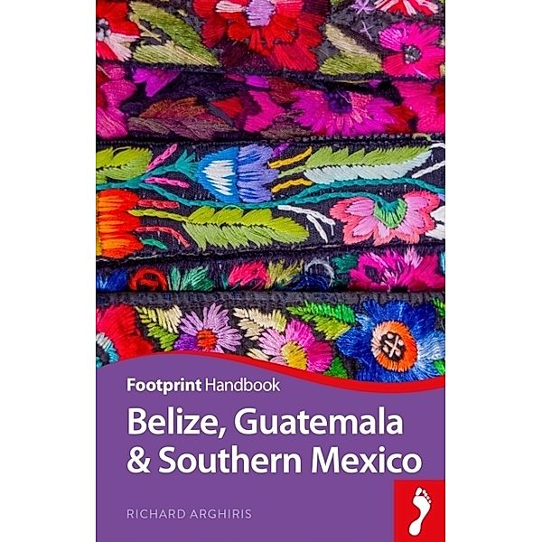 Footprint Handbook Belize, Guatemala & Southern Mexico, Richard Arghiris