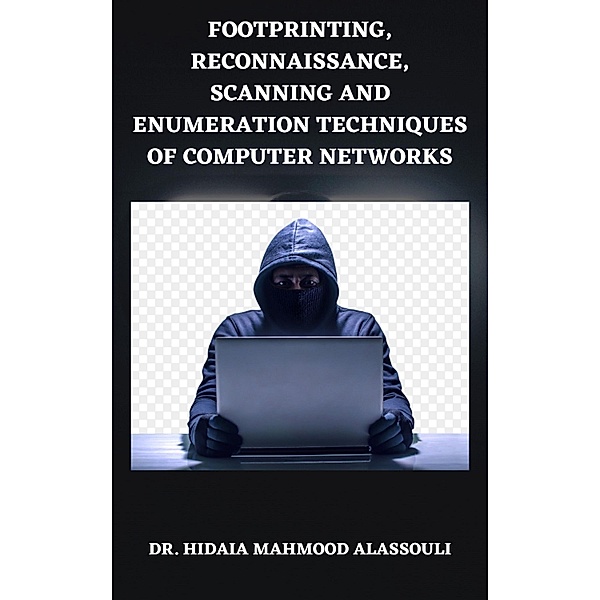 Footprinting, Reconnaissance, Scanning and Enumeration Techniques of Computer Networks, Hidaia Mahmood Alassouli