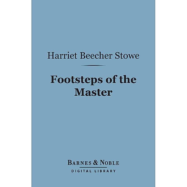 Footsteps of the Master (Barnes & Noble Digital Library) / Barnes & Noble, Harriet Beecher Stowe