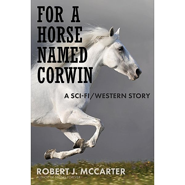 For a Horse Named Corwin: A Sci-fi/Western Story, Robert J. McCarter
