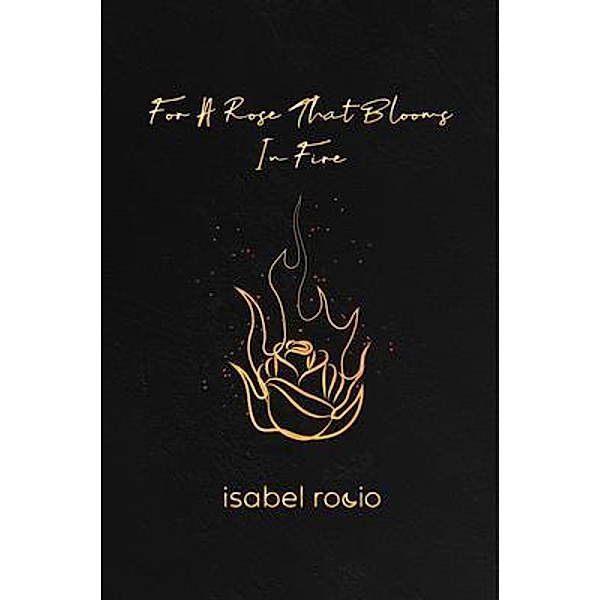 For A Rose That Blooms In Fire, Isabel Rocio