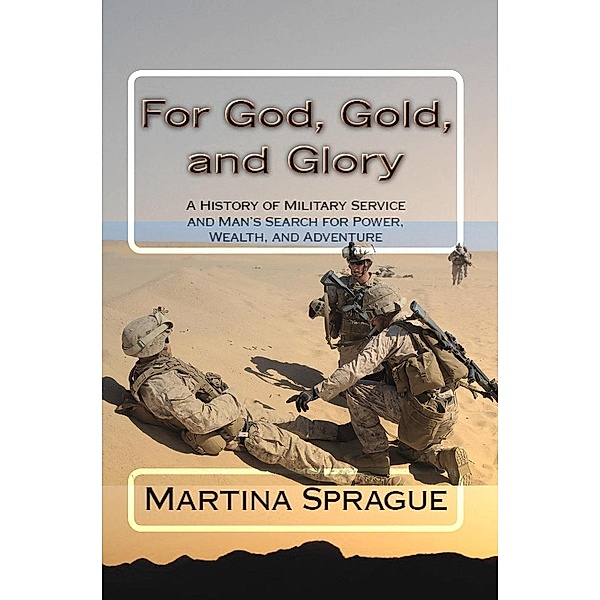 For God, Gold, and Glory: A History of Military Service and Man's Search for Power, Wealth, and Adventure, Martina Sprague
