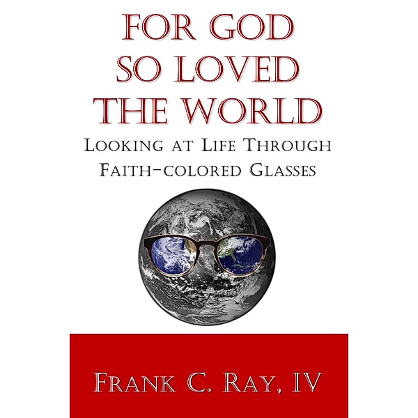 For God so Loved the World: Looking at Life Through Faith-colored Glasses, Frank Ray