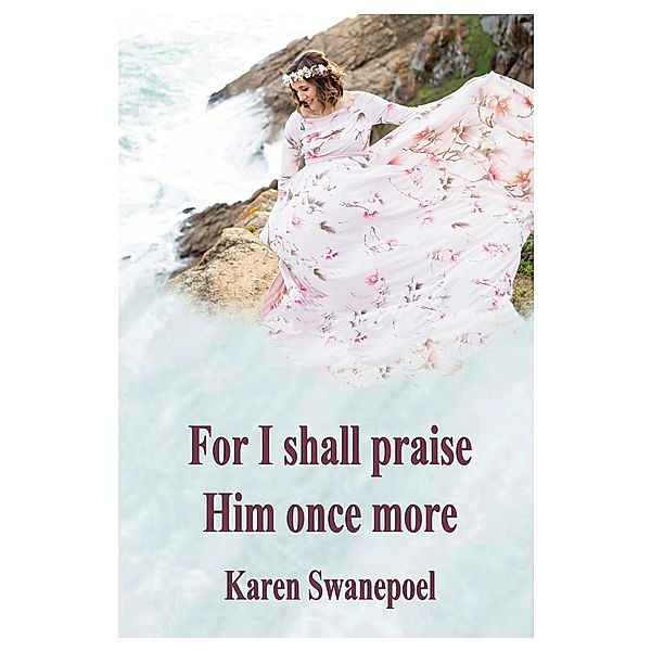 For I shall praise Him once more, Karen Swanepoel