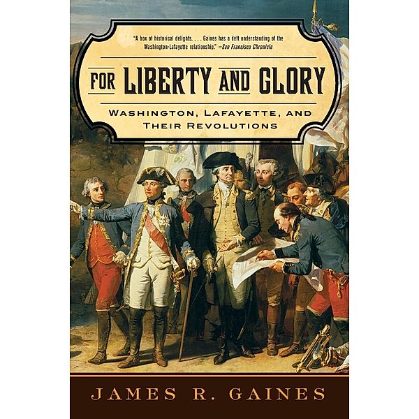 For Liberty and Glory - Washington, Lafayette and Their Revolutions, James R Gaines