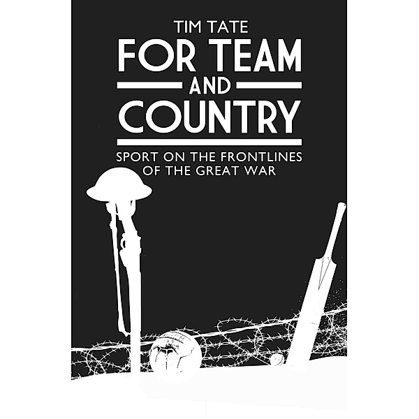 For Team and Country - Sport on the Frontlines of the Great War, Tim Tate