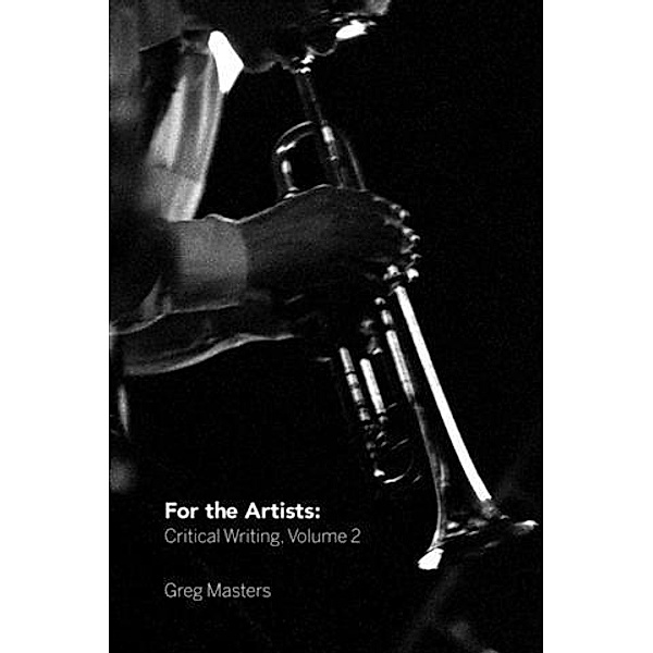 For the Artists: Critical Writing, Volume 2, Greg Masters
