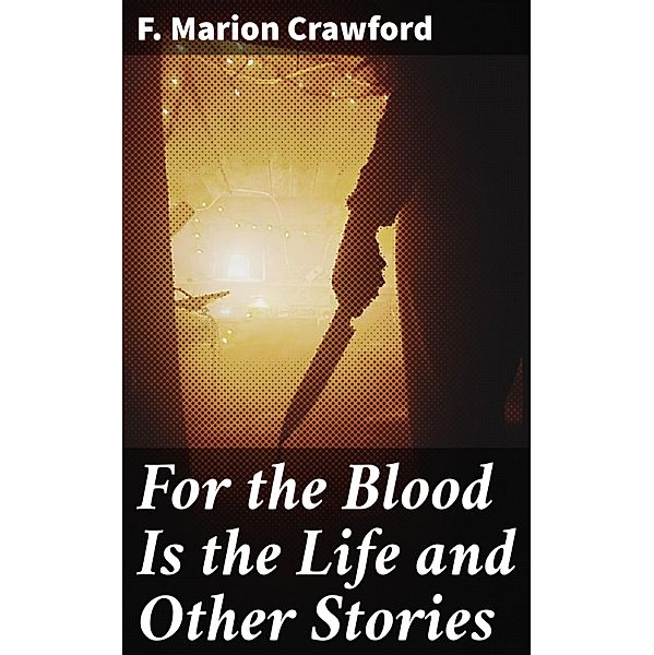 For the Blood Is the Life and Other Stories, F. Marion Crawford