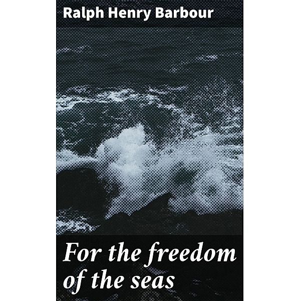 For the freedom of the seas, Ralph Henry Barbour