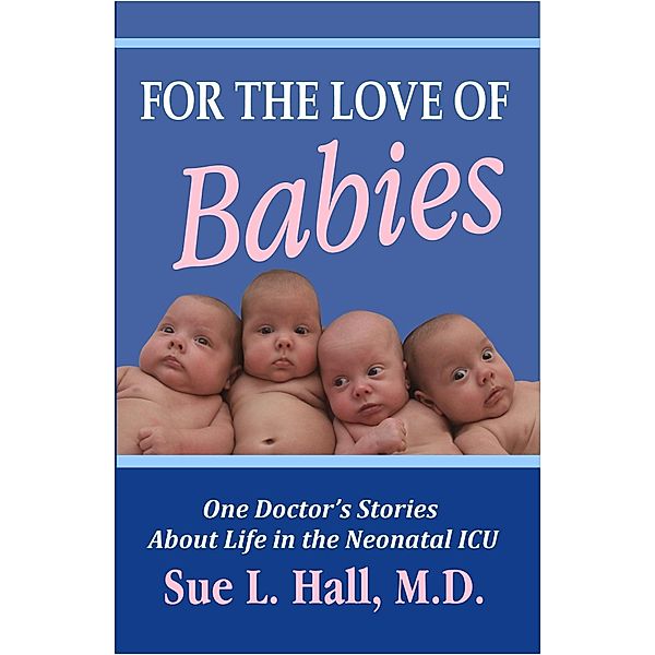 For the Love of Babies: One Doctor's Stories About Life in the Neonatal ICU / WorldMaker Media, Sue Hall