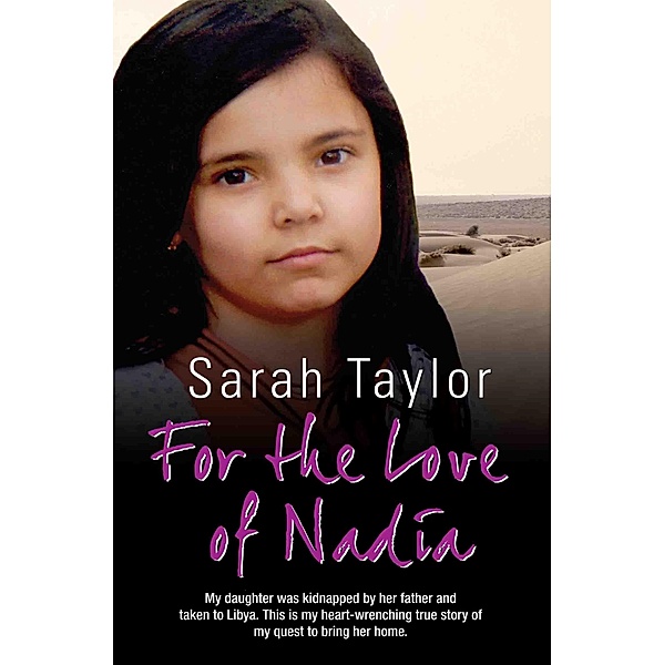 For the Love of Nadia - My daughter was kidnapped by her father and taken to Libya. This is my heart-wrenching true story of my quest to bring her home, Sarah Taylor