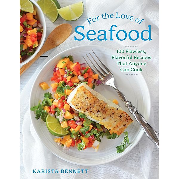 For the Love of Seafood: 100 Flawless, Flavorful Recipes That Anyone Can Cook, Karista Bennett