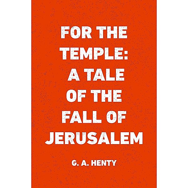 For the Temple: A Tale of the Fall of Jerusalem, G. A. Henty