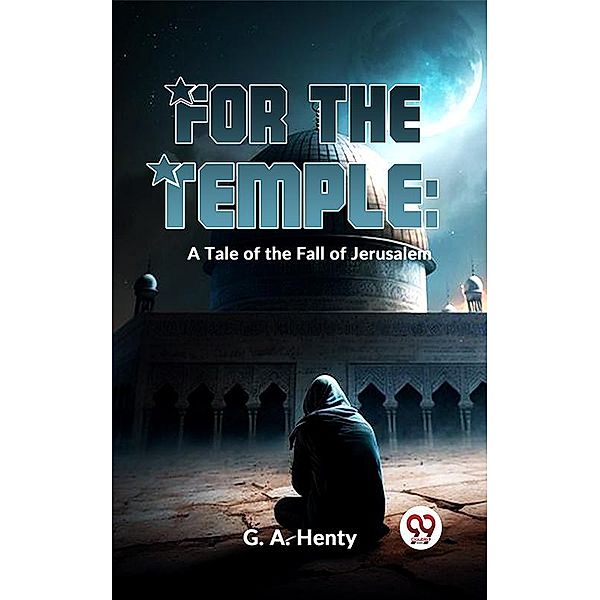 For The Temple: A Tale Of The Fall Of Jerusalem, G. A. Henty
