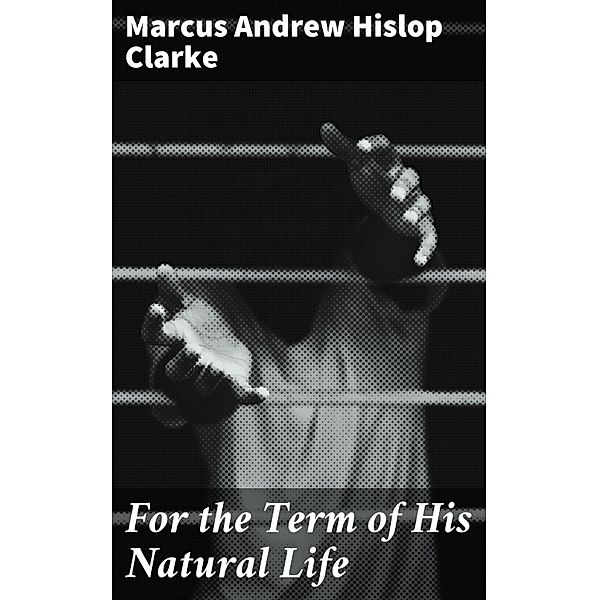 For the Term of His Natural Life, Marcus Andrew Hislop Clarke