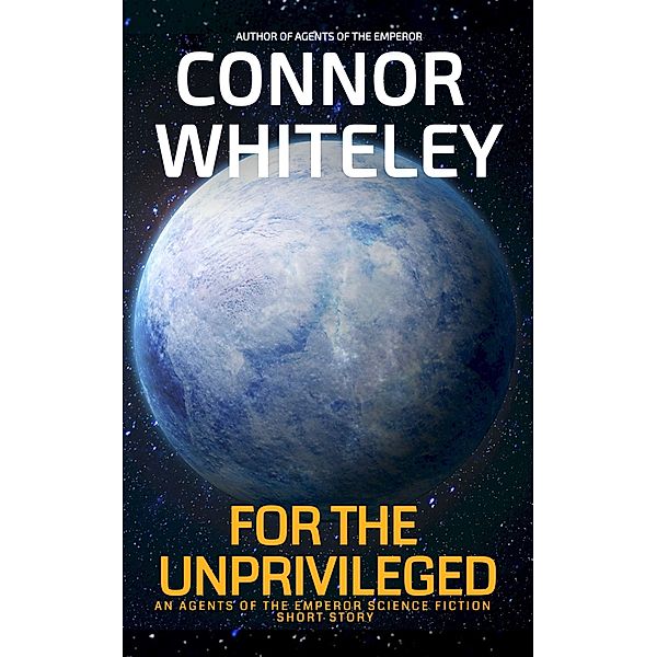 For The Unprivileged: An Agents Of The Emperor Science Fiction Short Story (Agents of The Emperor Science Fiction Stories) / Agents of The Emperor Science Fiction Stories, Connor Whiteley