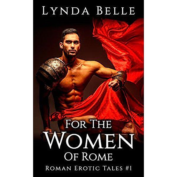 For The Women Of Rome (Roman Erotic Tales, #1) / Roman Erotic Tales, Lynda Belle