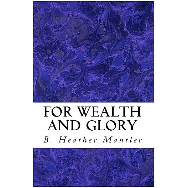 For Wealth and Glory (The Kings of Proster, #1) / The Kings of Proster, B. Heather Mantler