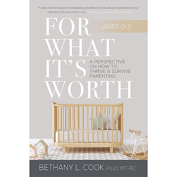 For What It's Worth: A Perspective on How to Thrive and Survive Parenting Ages 0-2, PsyD., MT-BC, Bethany L. Cook