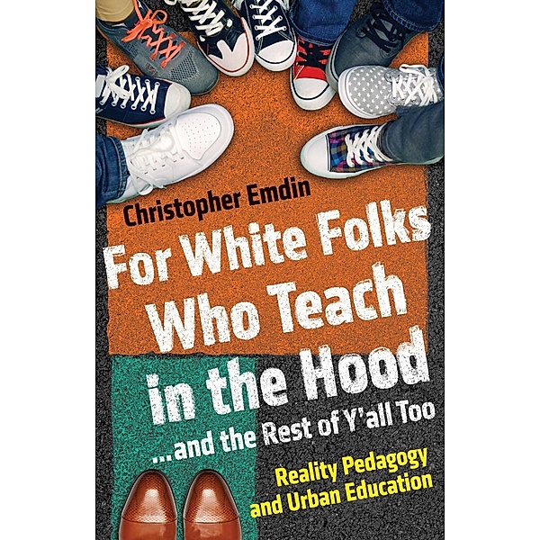 For White Folks Who Teach in the Hood... and the Rest of Y'all Too / Race, Education, and Democracy, Christopher Emdin
