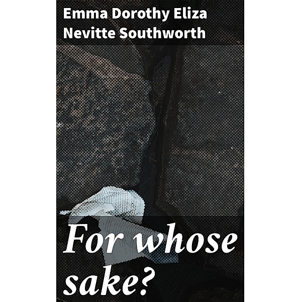 For whose sake?, Emma Dorothy Eliza Nevitte Southworth