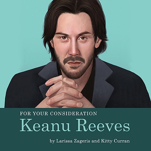 For Your Consideration: Keanu Reeves, Kitty Curran, Larissa Zageris