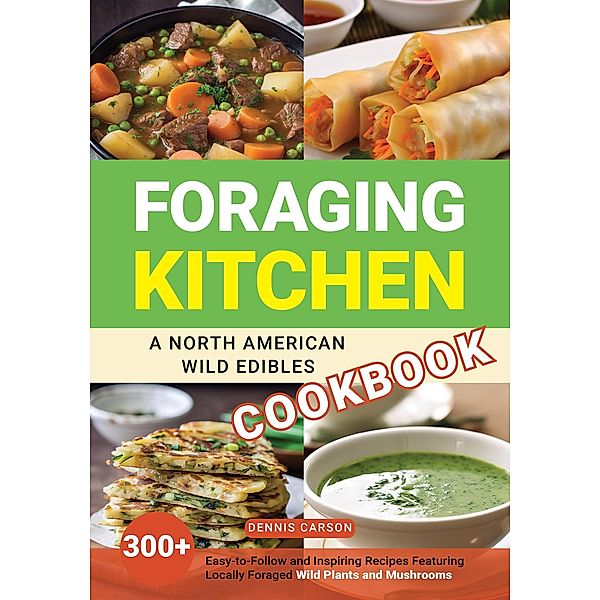 Foraging Kitchen: A North American Wild Edibles Cookbook, Dennis Carson
