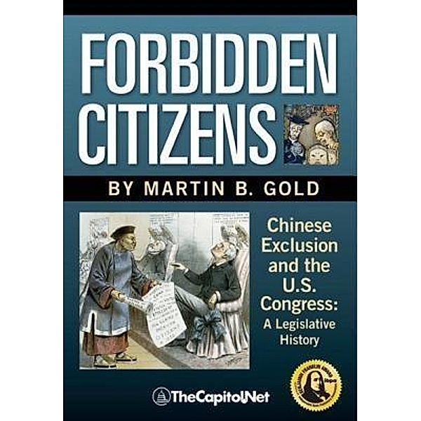 Forbidden Citizens: Chinese Exclusion and the U.S. Congress, Martin B. Gold