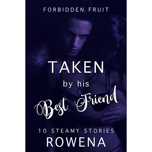 Forbidden Fruit: Naughty Seduction Adventures Boxed Set: Taken by His Best Friend: 10 Steamy Stories, Rowena