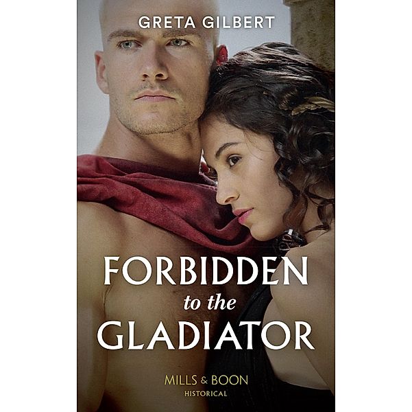 Forbidden To The Gladiator (Mills & Boon Historical), Greta Gilbert