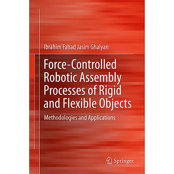 Force-Controlled Robotic Assembly Processes of Rigid and Flexible Objects, Ibrahim Fahad Jasim Ghalyan