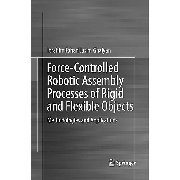 Force-Controlled Robotic Assembly Processes of Rigid and Flexible Objects, Ibrahim Fahad Jasim Ghalyan