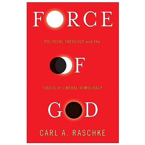 Force of God / Insurrections: Critical Studies in Religion, Politics, and Culture, Carl Raschke
