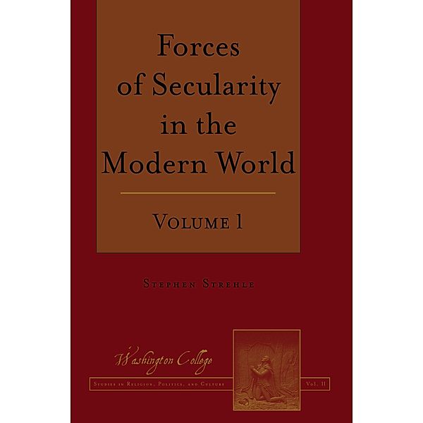 Forces of Secularity in the Modern World / Washington College Studies in Religion, Politics, and Culture Bd.11, Stephen Strehle