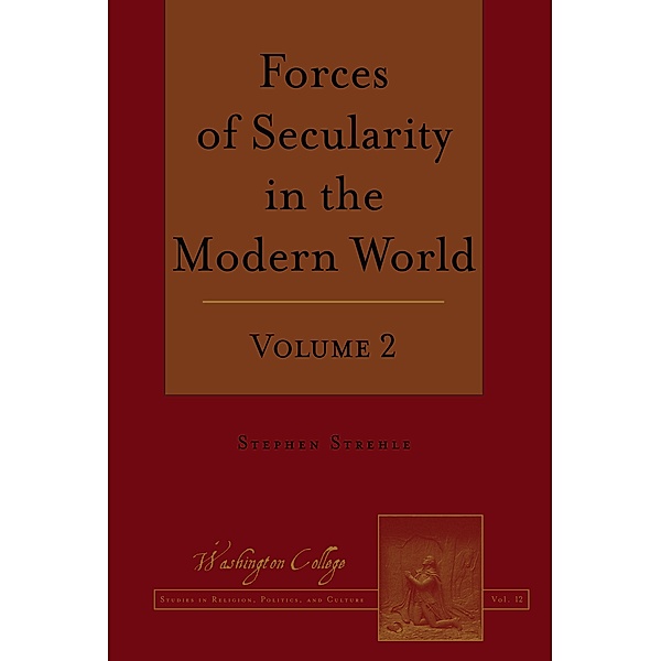 Forces of Secularity in the Modern World / Washington College Studies in Religion, Politics, and Culture Bd.14, Stephen Strehle