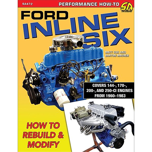 Ford Inline Six: How to Rebuild & Modify, Matt Cox, Barton Maurer