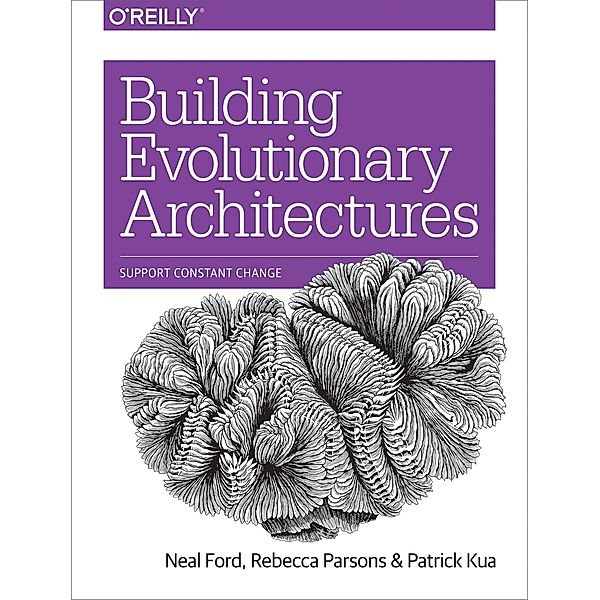 Ford, N: Building Evolutionary Architectures, Neal Ford, Rebecca Parsons, Patrick Kua