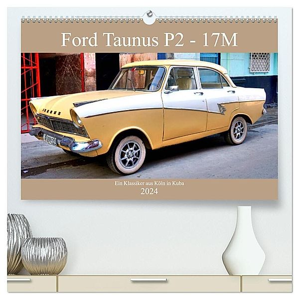 Ford Taunus P2 - 17M - Ein Klassiker aus Köln in Kuba (hochwertiger Premium Wandkalender 2024 DIN A2 quer), Kunstdruck in Hochglanz, Henning von Löwis of Menar