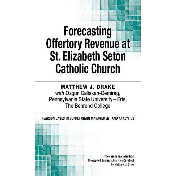 Forecasting Offertory Revenue at St. Elizabeth Seton Catholic Church / Pearson Cases in Supply Chain Management and Analytics, Drake Matthew J.